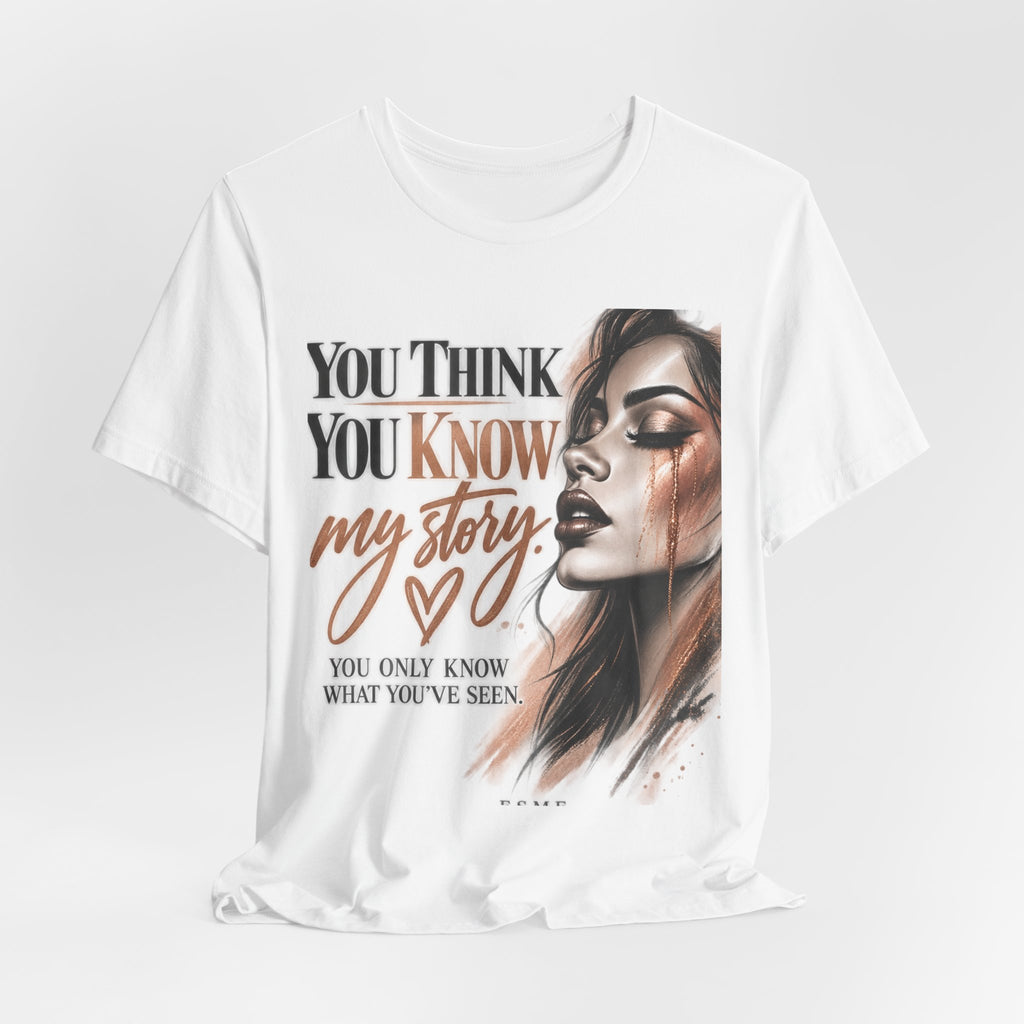 You Think You Know My Story Tee — Inspirational Graphic T-Shirt