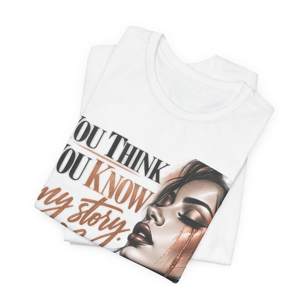 You Think You Know My Story Tee — Inspirational Graphic T-Shirt